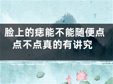 脸上的痣能不能随便点 点不点真的有讲究