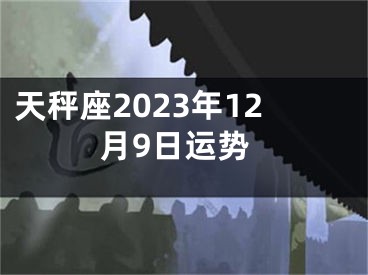 天秤座2023年12月9日运势