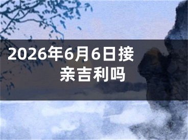 2026年6月6日接亲吉利吗