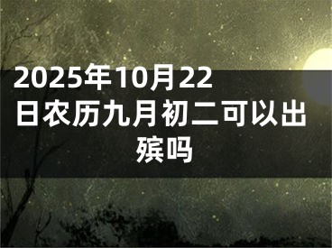 2025年10月22日农历九月初二可以出殡吗