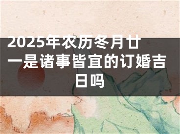 2025年农历冬月廿一是诸事皆宜的订婚吉日吗