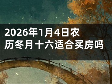 2026年1月4日农历冬月十六适合买房吗