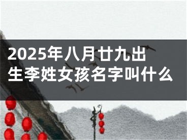 2025年八月廿九出生李姓女孩名字叫什么