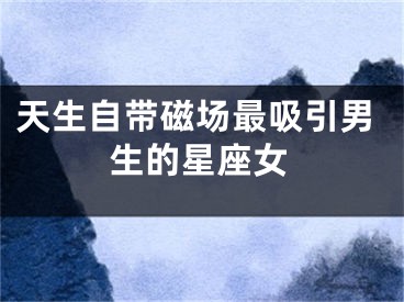 天生自带磁场最吸引男生的星座女