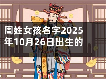 周姓女孩名字2025年10月26日出生的