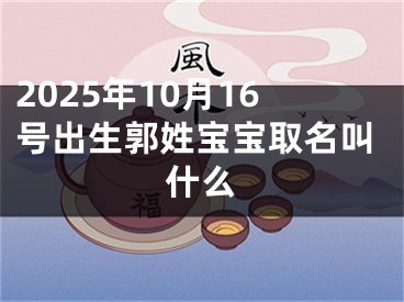 2025年10月16号出生郭姓宝宝取名叫什么