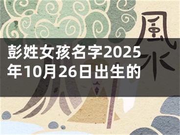 彭姓女孩名字2025年10月26日出生的