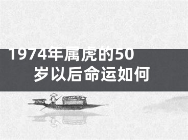 1974年属虎的50岁以后命运如何