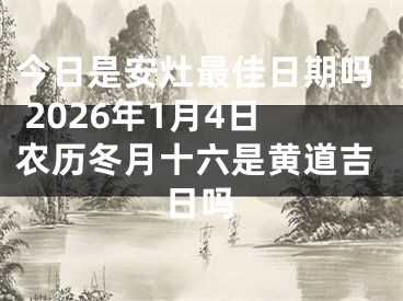 今日是安灶最佳日期吗 2026年1月4日农历冬月十六是黄道吉日吗