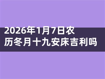 2026年1月7日农历冬月十九安床吉利吗