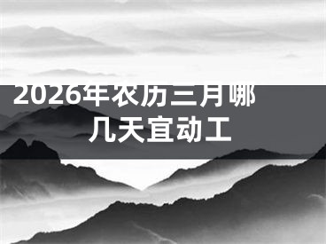 2026年农历三月哪几天宜动工