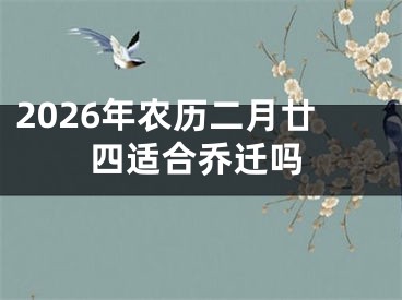 2026年农历二月廿四适合乔迁吗
