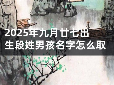 2025年九月廿七出生段姓男孩名字怎么取