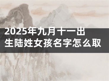 2025年九月十一出生陆姓女孩名字怎么取
