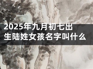 2025年九月初七出生陆姓女孩名字叫什么