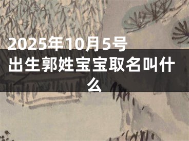 2025年10月5号出生郭姓宝宝取名叫什么