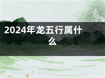 2024年龙五行属什么