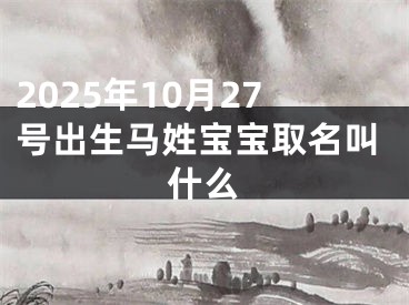 2025年10月27号出生马姓宝宝取名叫什么