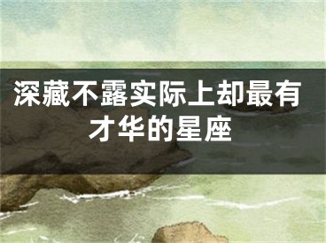 深藏不露实际上却最有才华的星座