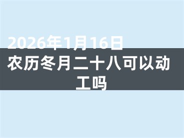 2026年1月16日农历冬月二十八可以动工吗