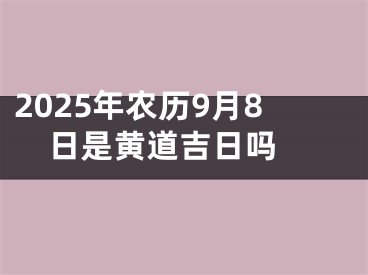 2025年农历9月8日是黄道吉日吗 