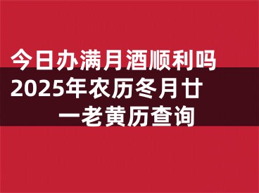 今日办满月酒顺利吗 2025年农历冬月廿一老黄历查询