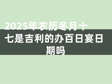 2025年农历冬月十七是吉利的办百日宴日期吗