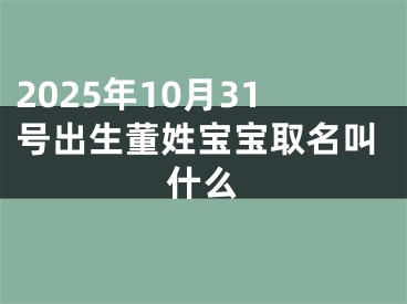2025年10月31号出生董姓宝宝取名叫什么