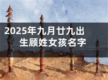 2025年九月廿九出生顾姓女孩名字