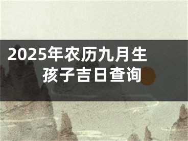 2025年农历九月生孩子吉日查询
