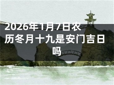 2026年1月7日农历冬月十九是安门吉日吗