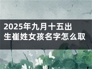 2025年九月十五出生崔姓女孩名字怎么取