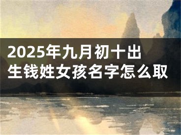 2025年九月初十出生钱姓女孩名字怎么取