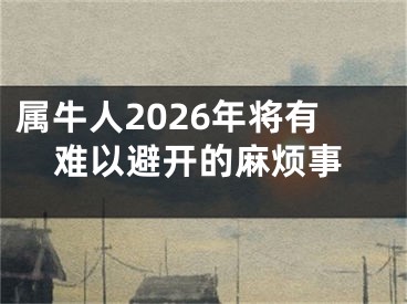 属牛人2026年将有难以避开的麻烦事