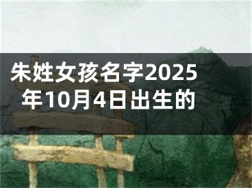 朱姓女孩名字2025年10月4日出生的