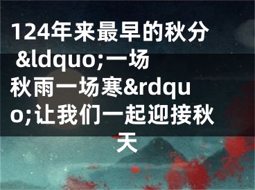 124年来最早的秋分 &ldquo;一场秋雨一场寒&rdquo;让我们一起迎接秋天