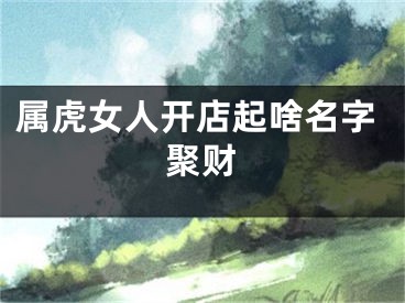 属虎女人开店起啥名字聚财