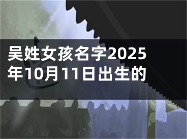 吴姓女孩名字2025年10月11日出生的