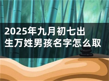 2025年九月初七出生万姓男孩名字怎么取