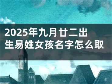 2025年九月廿二出生易姓女孩名字怎么取