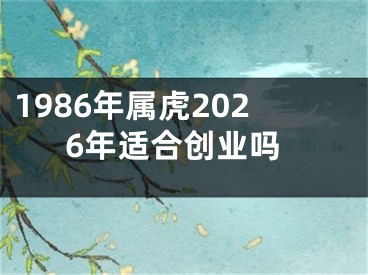 1986年属虎2026年适合创业吗
