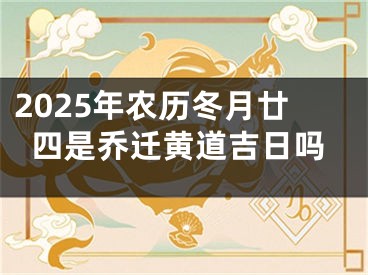 2025年农历冬月廿四是乔迁黄道吉日吗