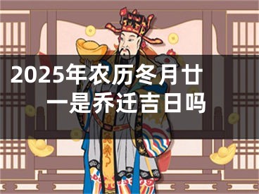 2025年农历冬月廿一是乔迁吉日吗