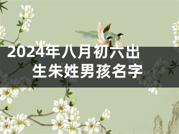 2024年八月初六出生朱姓男孩名字