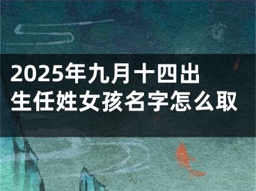 2025年九月十四出生任姓女孩名字怎么取
