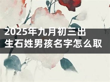 2025年九月初三出生石姓男孩名字怎么取
