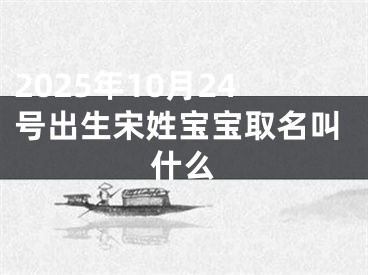 2025年10月24号出生宋姓宝宝取名叫什么