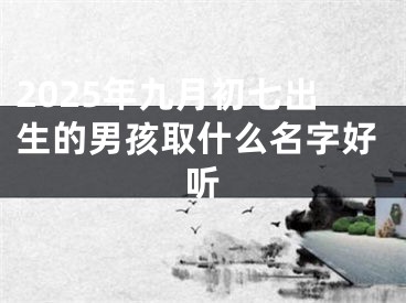 2025年九月初七出生的男孩取什么名字好听