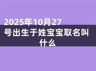 2025年10月27号出生于姓宝宝取名叫什么