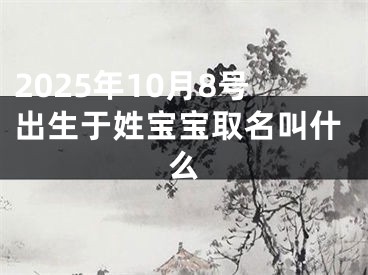 2025年10月8号出生于姓宝宝取名叫什么